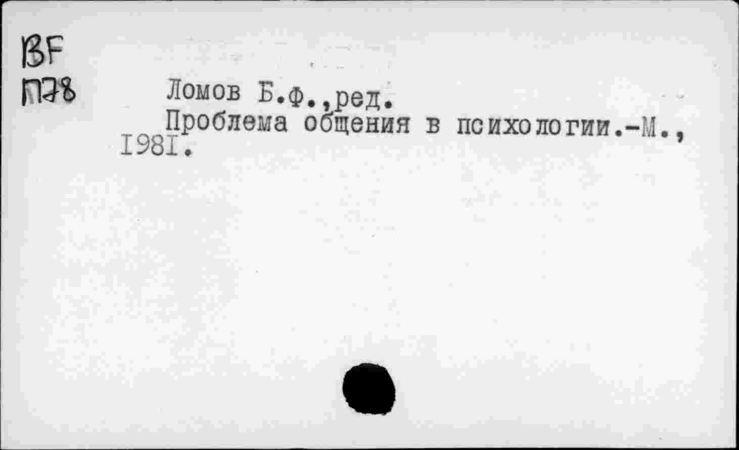 ﻿13Р
Ломов Б.ф.,ред.
Проблема общения 1981.
В психо логии.-М.